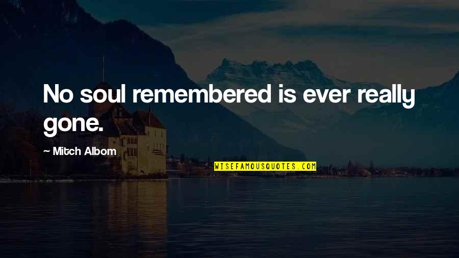 Branscomb Quotes By Mitch Albom: No soul remembered is ever really gone. Branscomb Quotes By Mitch Albom: No soul remembered is ever really gone.