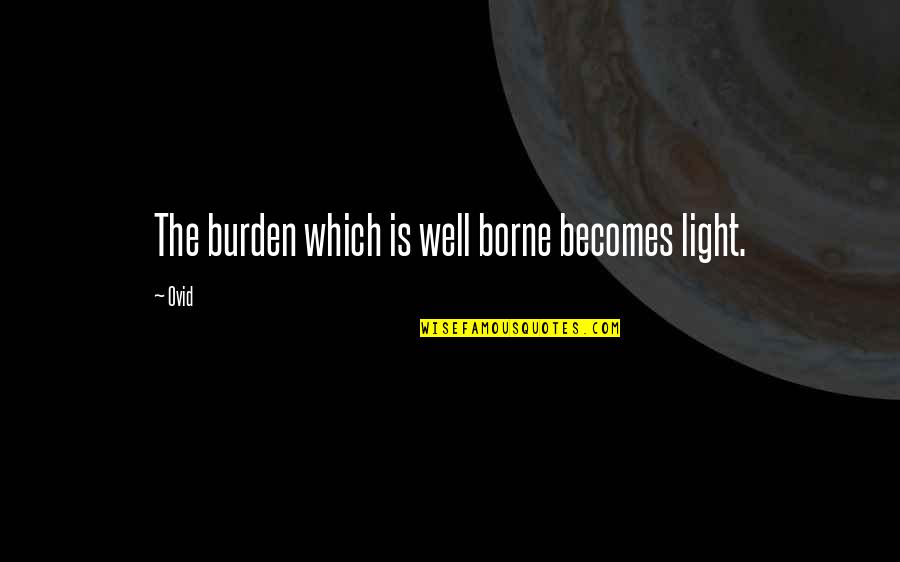 Branscombe Quotes By Ovid: The burden which is well borne becomes light.
