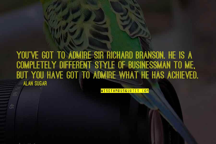 Branson Quotes By Alan Sugar: You've got to admire Sir Richard Branson. He