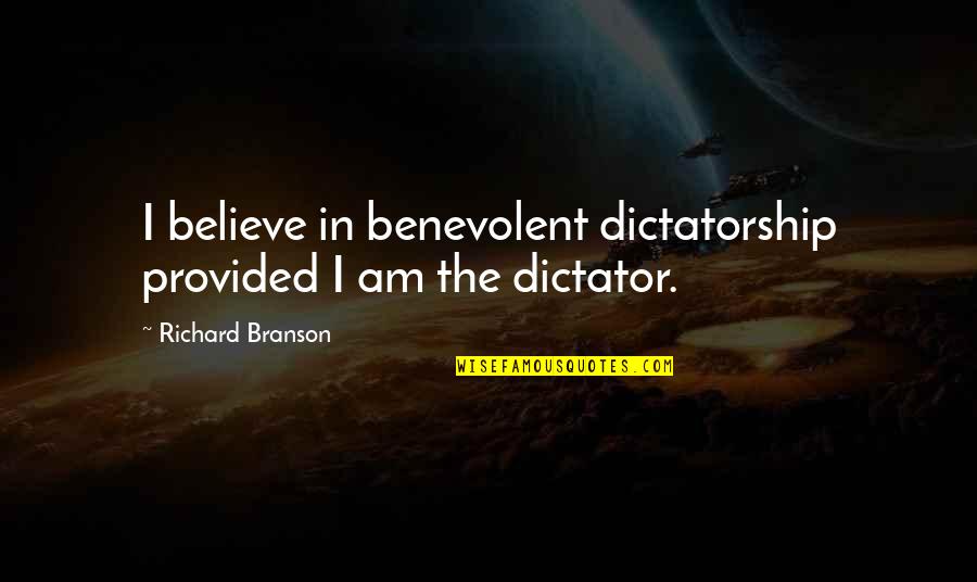 Branson Quotes By Richard Branson: I believe in benevolent dictatorship provided I am