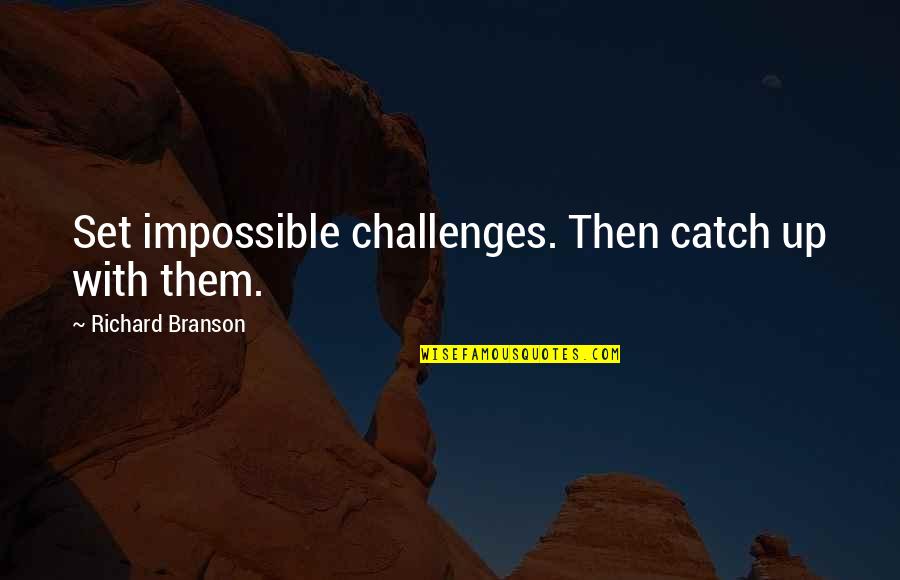 Branson Richard Quotes By Richard Branson: Set impossible challenges. Then catch up with them.