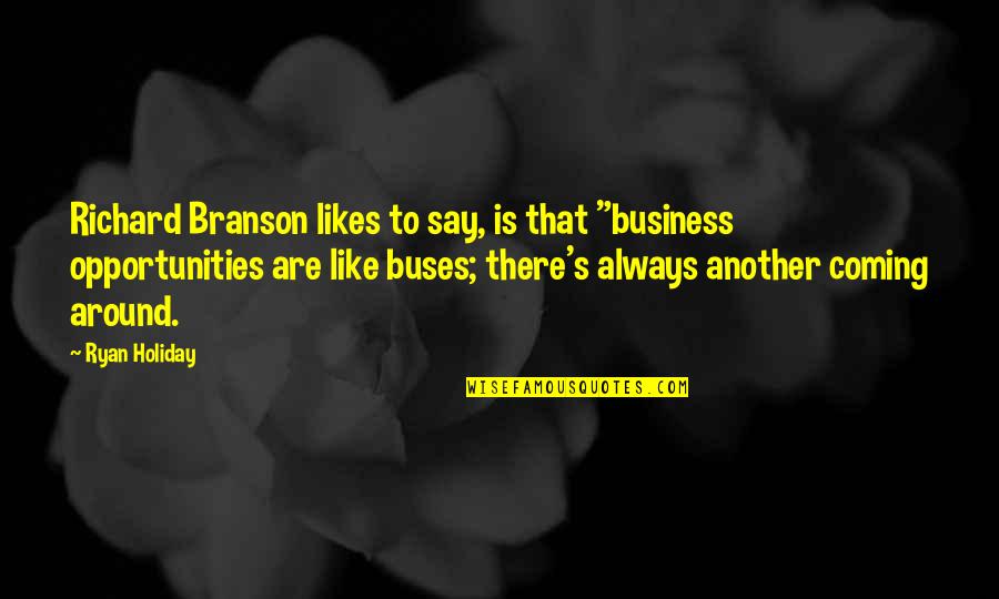 Branson Richard Quotes By Ryan Holiday: Richard Branson likes to say, is that "business