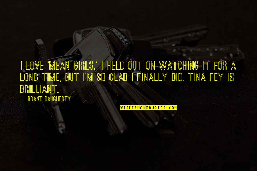 Brant Quotes By Brant Daugherty: I love 'Mean Girls.' I held out on Brant Quotes By Brant Daugherty: I love 'Mean Girls.' I held out on