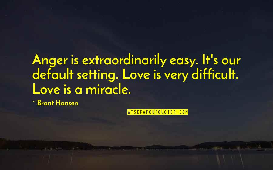 Brant Quotes By Brant Hansen: Anger is extraordinarily easy. It's our default setting. Brant Quotes By Brant Hansen: Anger is extraordinarily easy. It's our default setting.