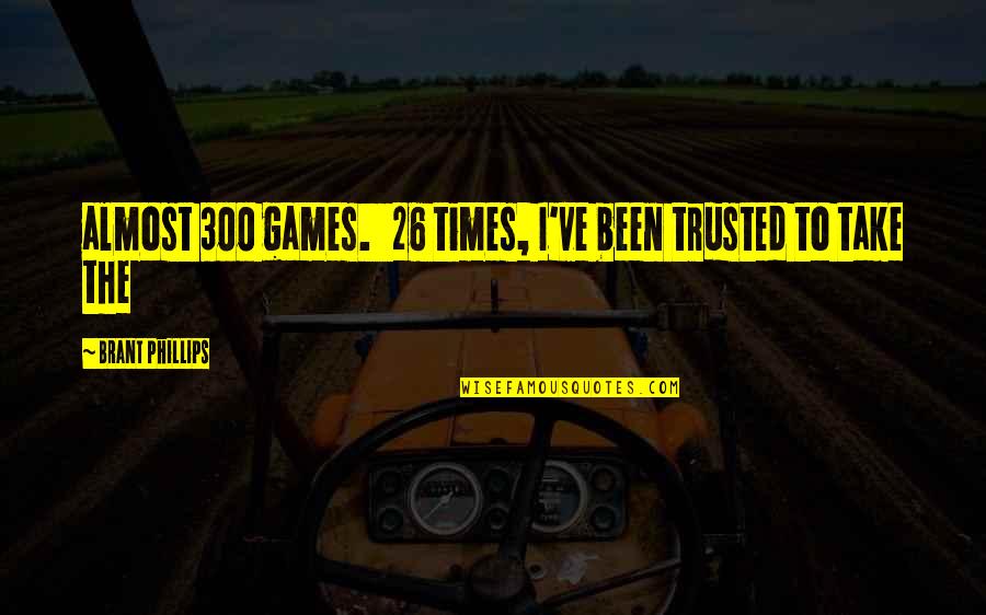 Brant Quotes By Brant Phillips: almost 300 games. 26 times, I've been trusted Brant Quotes By Brant Phillips: almost 300 games. 26 times, I've been trusted