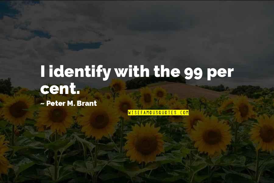 Brant Quotes By Peter M. Brant: I identify with the 99 per cent. Brant Quotes By Peter M. Brant: I identify with the 99 per cent.