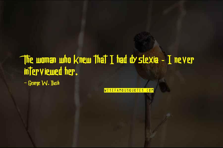 Brantevik Quotes By George W. Bush: The woman who knew that I had dyslexia Brantevik Quotes By George W. Bush: The woman who knew that I had dyslexia