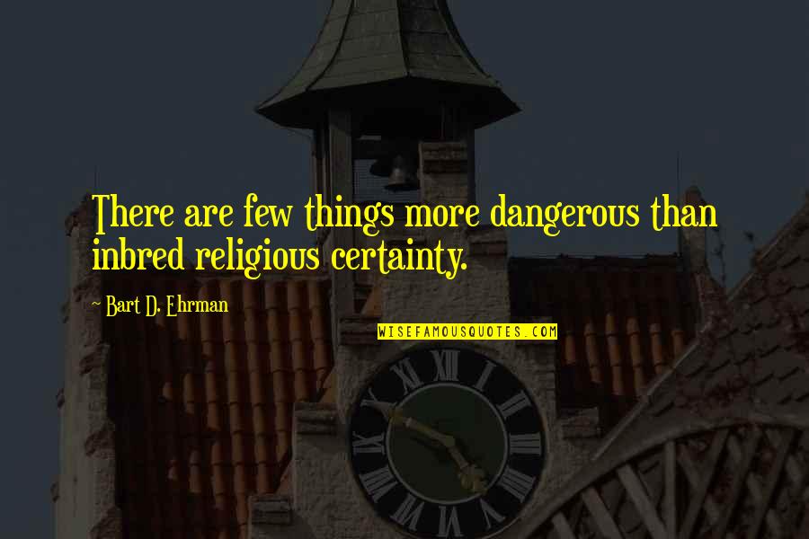 Branti Quotes By Bart D. Ehrman: There are few things more dangerous than inbred