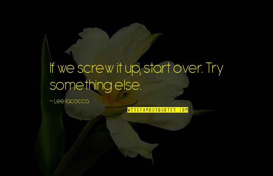 Brantlee Gilbert Quotes By Lee Iacocca: If we screw it up, start over. Try Brantlee Gilbert Quotes By Lee Iacocca: If we screw it up, start over. Try
