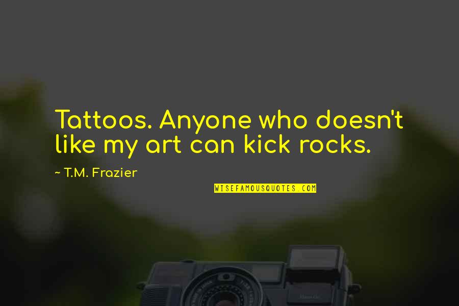 Brantley Quotes By T.M. Frazier: Tattoos. Anyone who doesn't like my art can