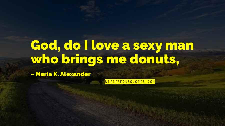 Brantons Quotes By Maria K. Alexander: God, do I love a sexy man who Brantons Quotes By Maria K. Alexander: God, do I love a sexy man who