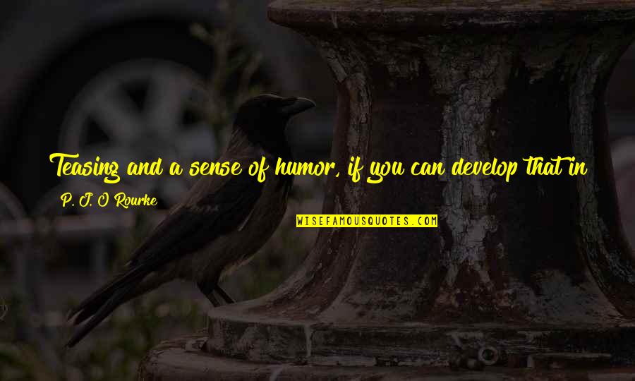Brantschen Frederic Quotes By P. J. O'Rourke: Teasing and a sense of humor, if you Brantschen Frederic Quotes By P. J. O'Rourke: Teasing and a sense of humor, if you