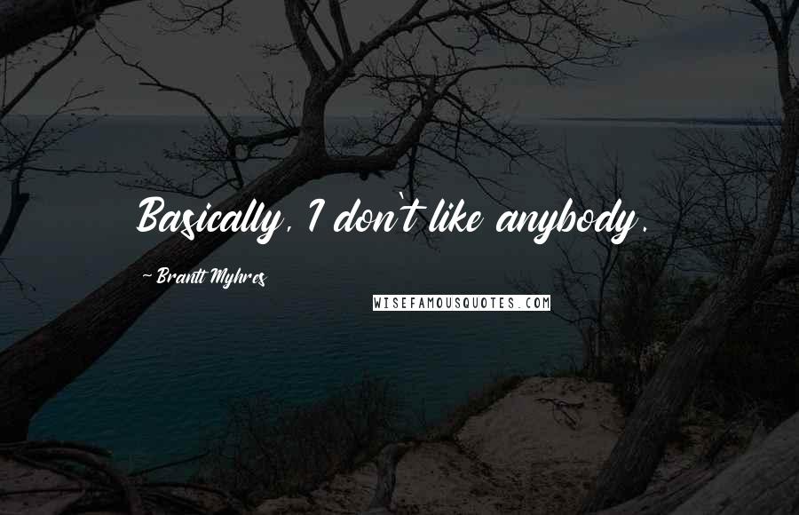 Brantt Myhres quotes: Basically, I don't like anybody.