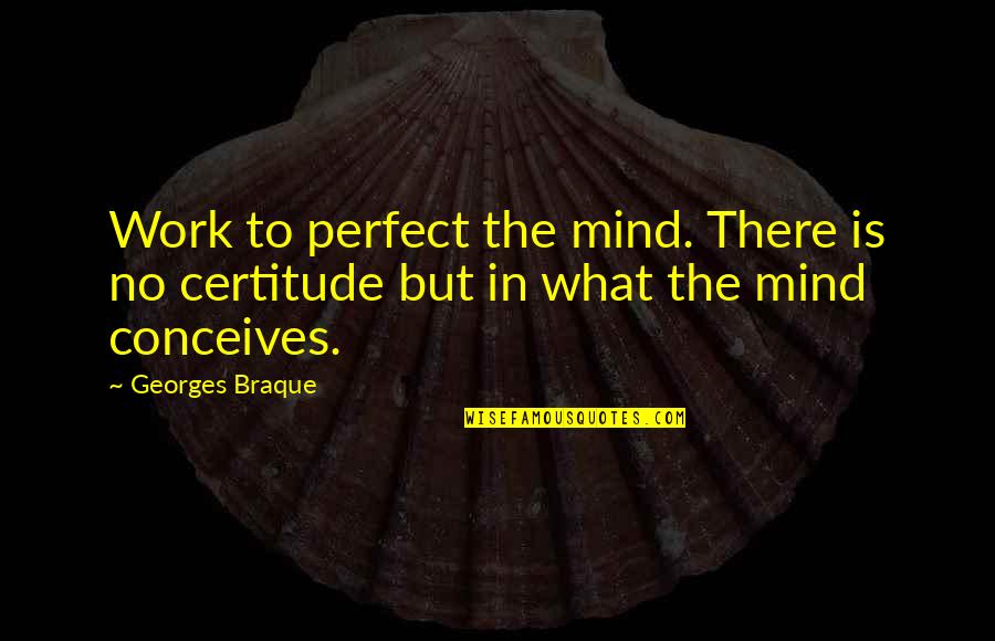 Braque Quotes By Georges Braque: Work to perfect the mind. There is no