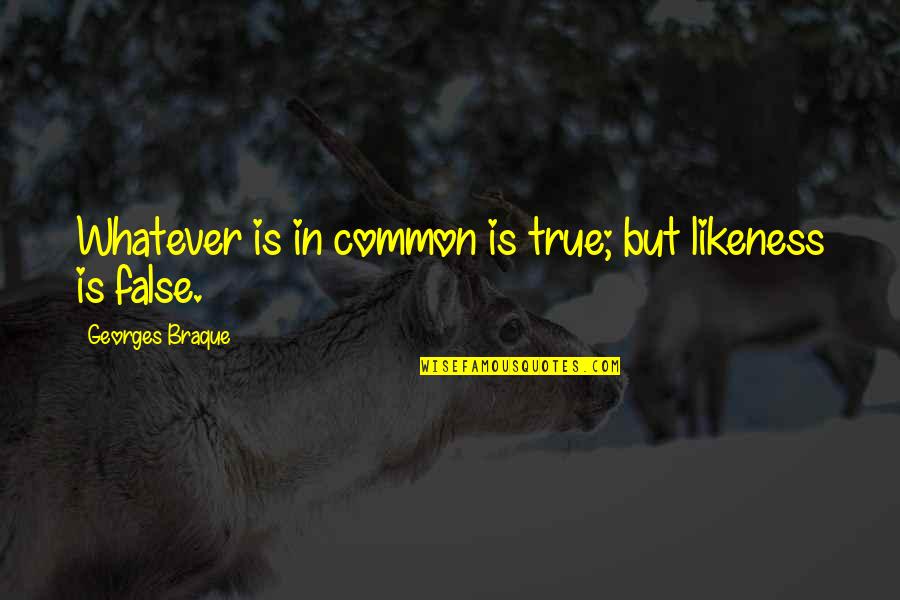 Braque Quotes By Georges Braque: Whatever is in common is true; but likeness Braque Quotes By Georges Braque: Whatever is in common is true; but likeness