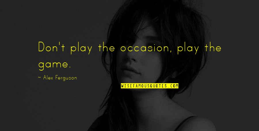 Braqueurs Quotes By Alex Ferguson: Don't play the occasion, play the game.