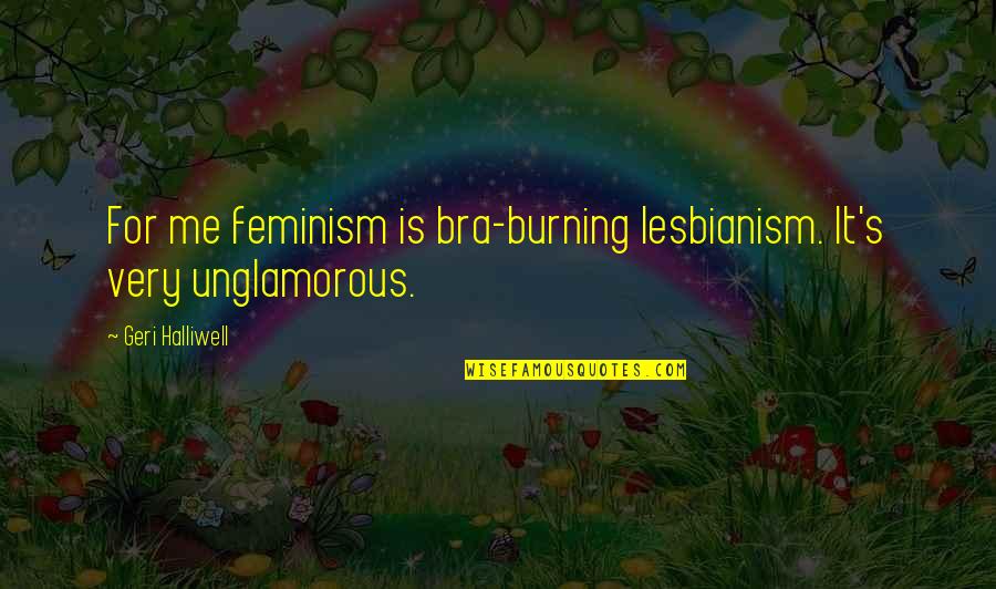 Bras Quotes By Geri Halliwell: For me feminism is bra-burning lesbianism. It's very