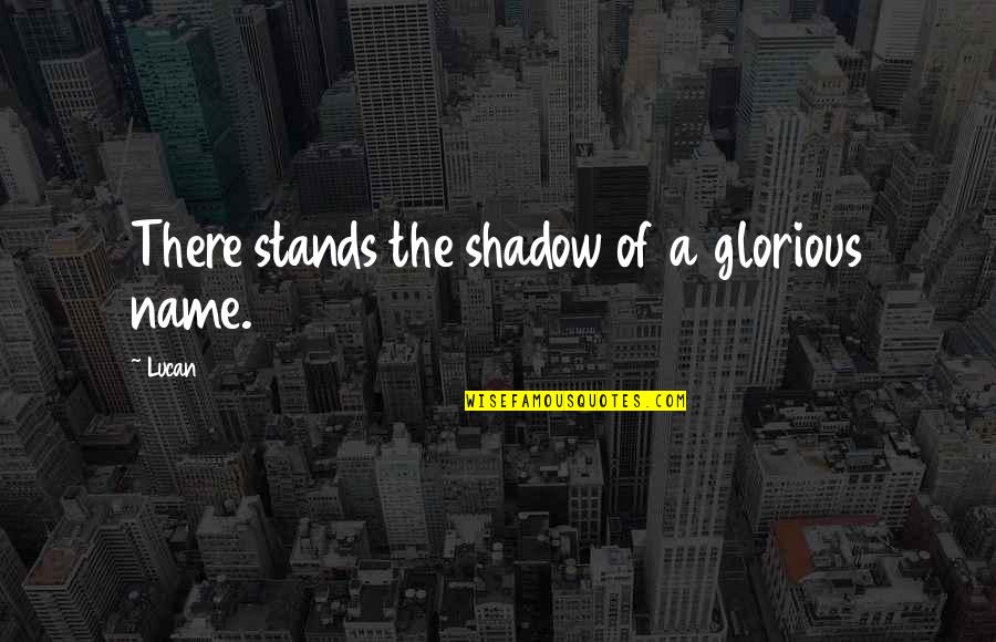 Brasa Quotes By Lucan: There stands the shadow of a glorious name.