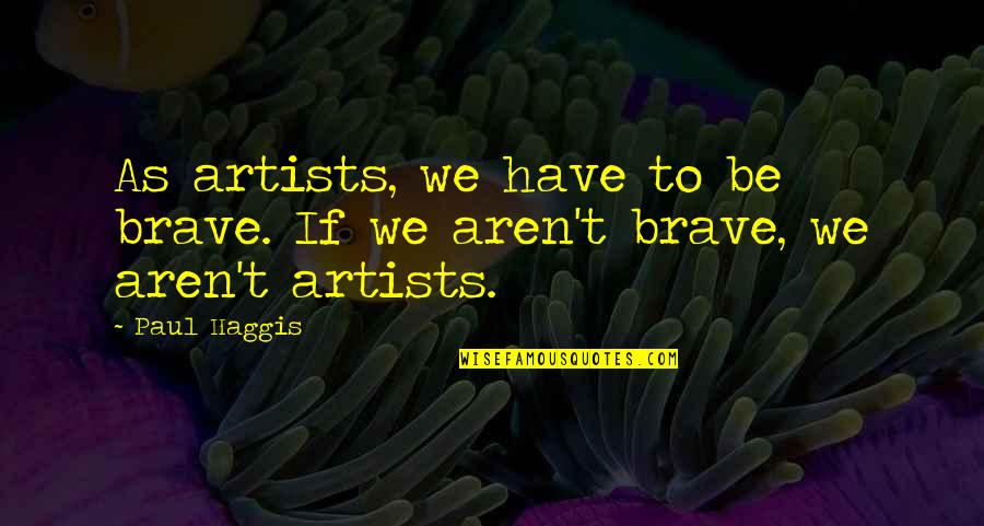 Brase Quotes By Paul Haggis: As artists, we have to be brave. If