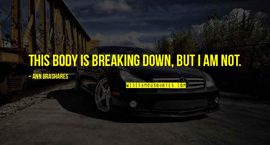 Brashares Ann Quotes By Ann Brashares: This body is breaking down, but I am
