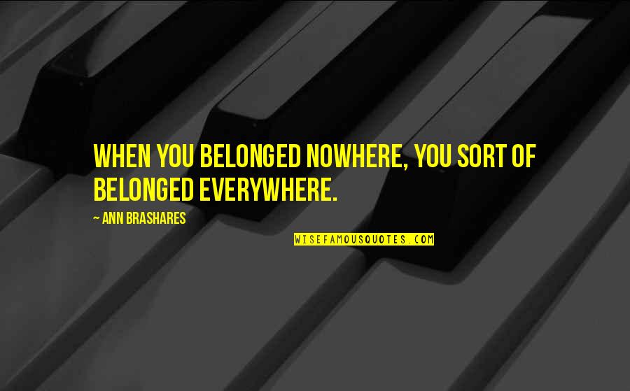 Brashares Ann Quotes By Ann Brashares: When you belonged nowhere, you sort of belonged Brashares Ann Quotes By Ann Brashares: When you belonged nowhere, you sort of belonged