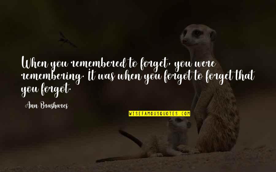 Brashares Ann Quotes By Ann Brashares: When you remembered to forget, you were remembering.