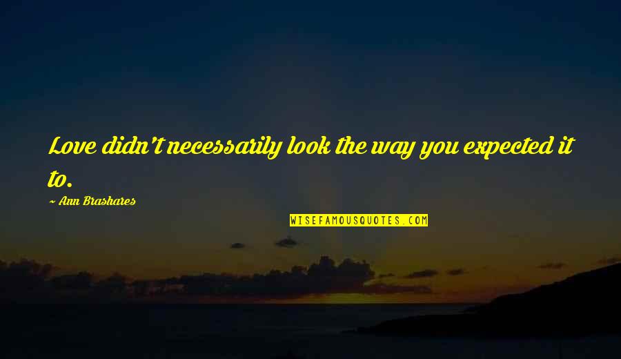 Brashares Ann Quotes By Ann Brashares: Love didn't necessarily look the way you expected
