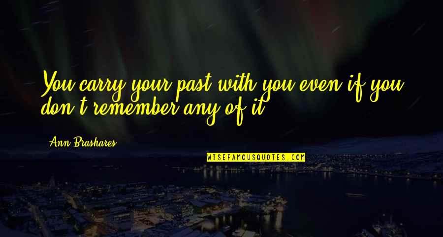 Brashares Ann Quotes By Ann Brashares: You carry your past with you even if