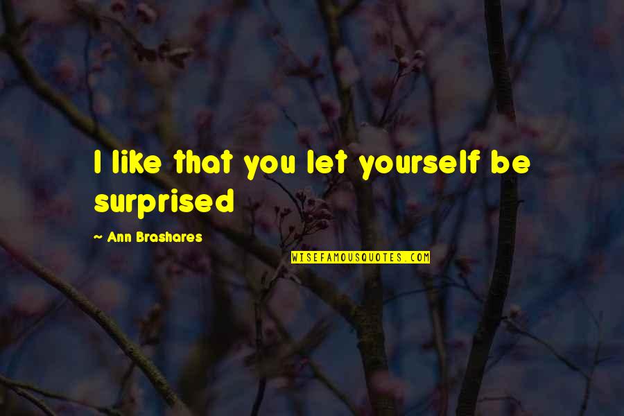 Brashares Ann Quotes By Ann Brashares: I like that you let yourself be surprised Brashares Ann Quotes By Ann Brashares: I like that you let yourself be surprised