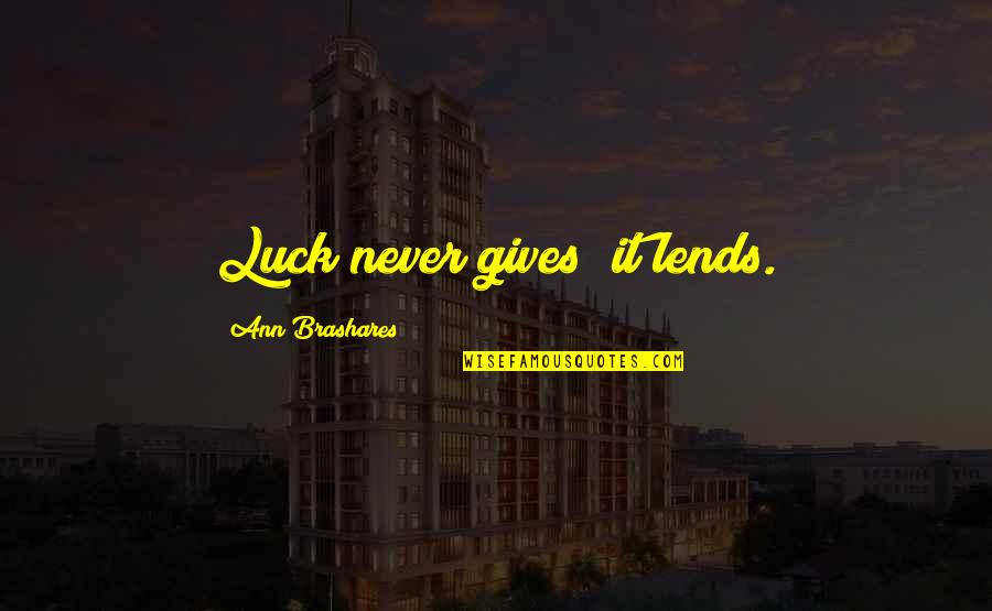 Brashares Ann Quotes By Ann Brashares: Luck never gives; it lends.