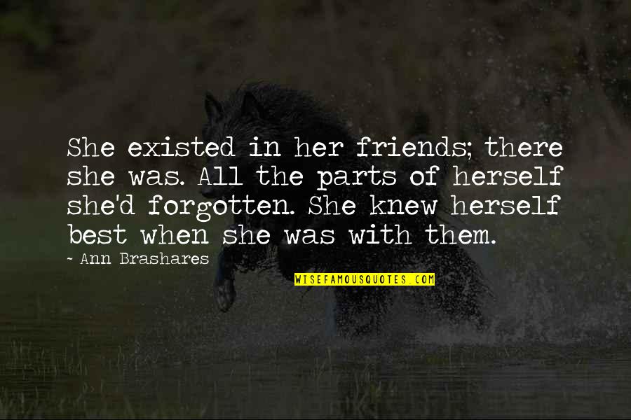 Brashares Quotes By Ann Brashares: She existed in her friends; there she was.