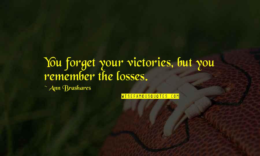 Brashares Quotes By Ann Brashares: You forget your victories, but you remember the