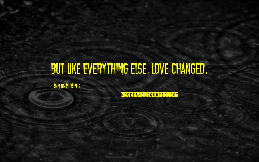 Brashares Quotes By Ann Brashares: But like everything else, love changed.