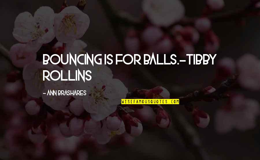Brashares Quotes By Ann Brashares: Bouncing is for balls.-Tibby Rollins
