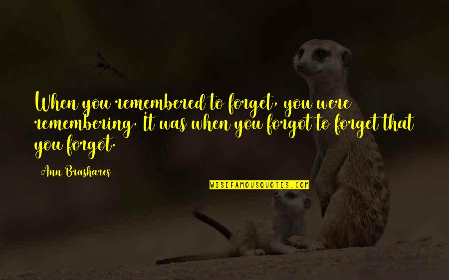 Brashares Quotes By Ann Brashares: When you remembered to forget, you were remembering.