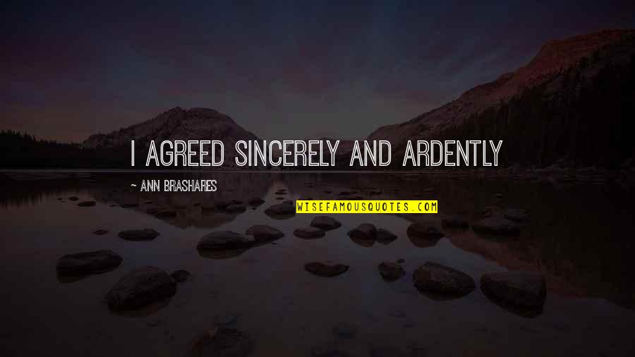 Brashares Quotes By Ann Brashares: I agreed sincerely and ardently
