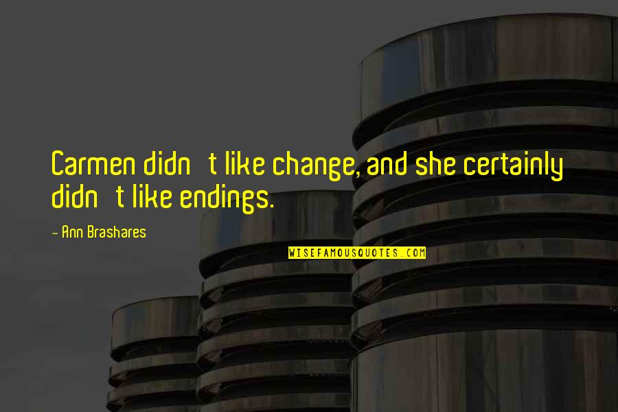 Brashares Quotes By Ann Brashares: Carmen didn't like change, and she certainly didn't