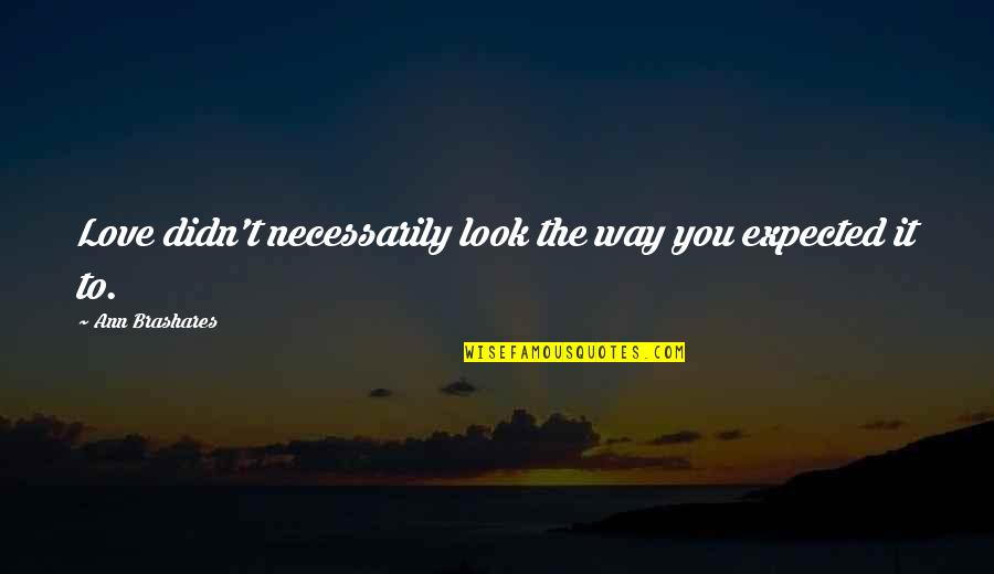 Brashares Quotes By Ann Brashares: Love didn't necessarily look the way you expected