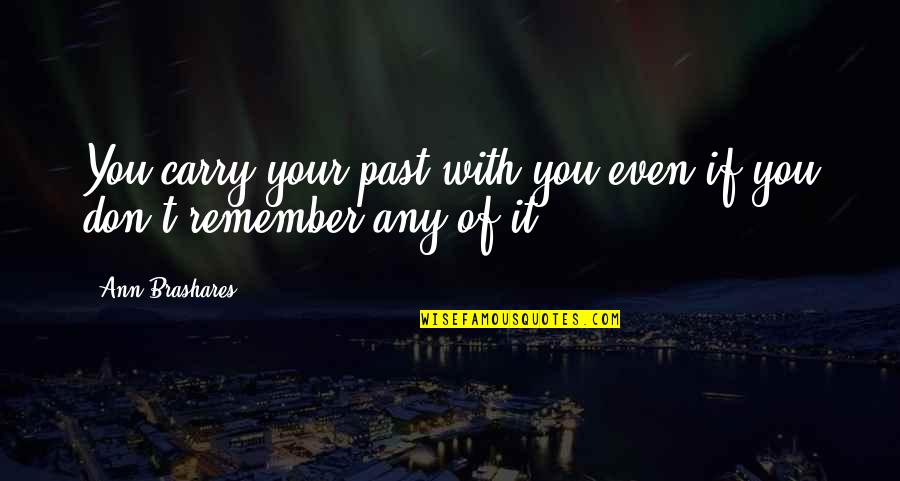 Brashares Quotes By Ann Brashares: You carry your past with you even if