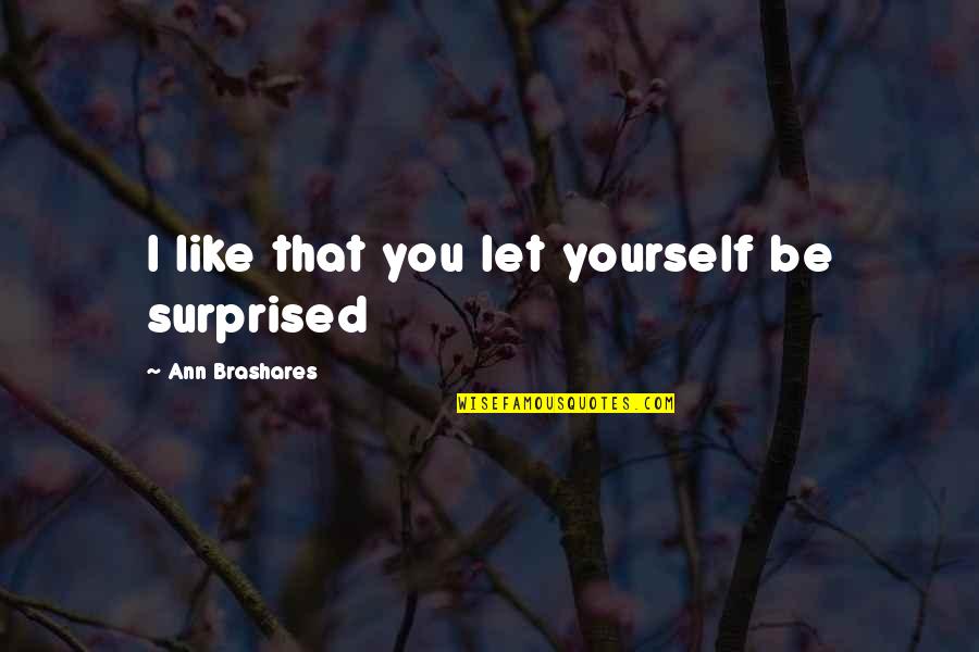 Brashares Quotes By Ann Brashares: I like that you let yourself be surprised