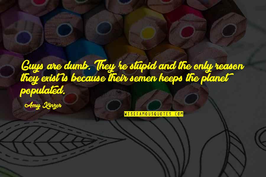 Brashers Chapel Quotes By Amy Kinzer: Guys are dumb. They're stupid and the only Brashers Chapel Quotes By Amy Kinzer: Guys are dumb. They're stupid and the only