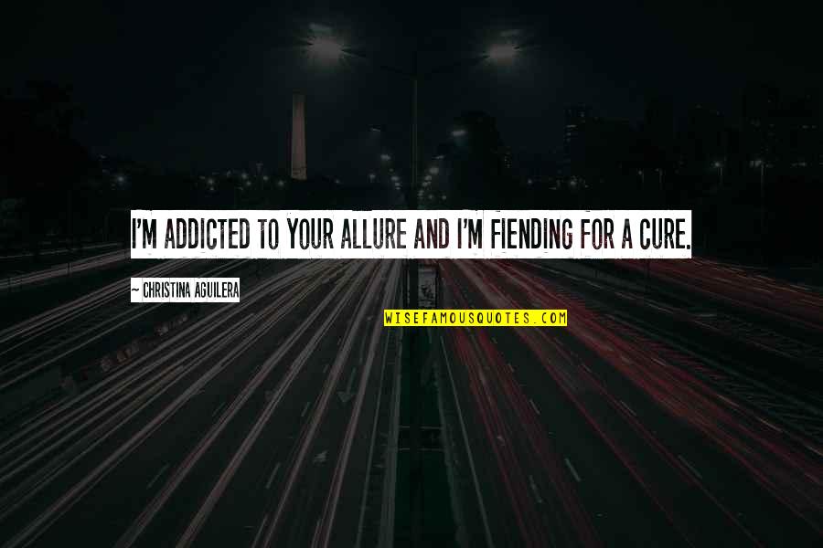 Brashly Presumptuous Quotes By Christina Aguilera: I'm addicted to your allure and I'm fiending Brashly Presumptuous Quotes By Christina Aguilera: I'm addicted to your allure and I'm fiending