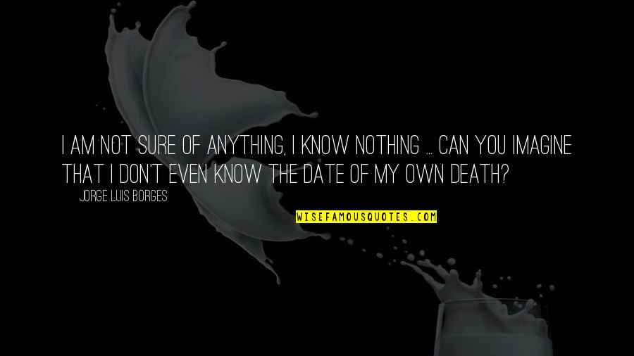 Brashness Quotes By Jorge Luis Borges: I am not sure of anything, I know Brashness Quotes By Jorge Luis Borges: I am not sure of anything, I know