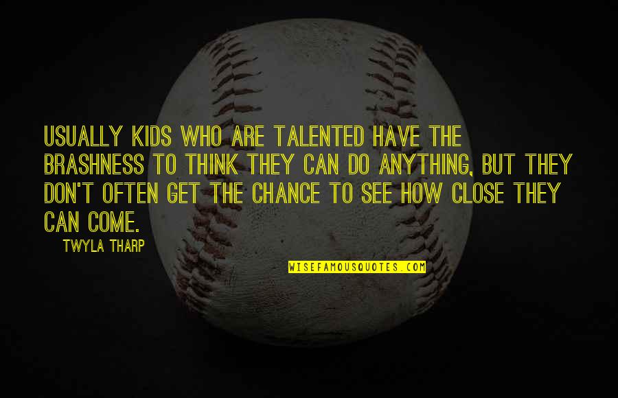 Brashness Quotes By Twyla Tharp: Usually kids who are talented have the brashness Brashness Quotes By Twyla Tharp: Usually kids who are talented have the brashness