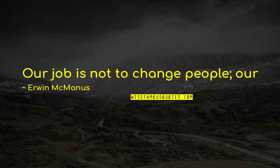 Brasileir O Quotes By Erwin McManus: Our job is not to change people; our