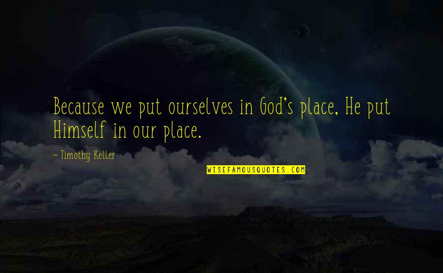 Brasileiros Pelo Quotes By Timothy Keller: Because we put ourselves in God's place, He