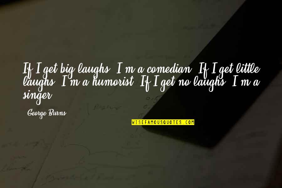 Braslav Rabar Quotes By George Burns: If I get big laughs, I'm a comedian.