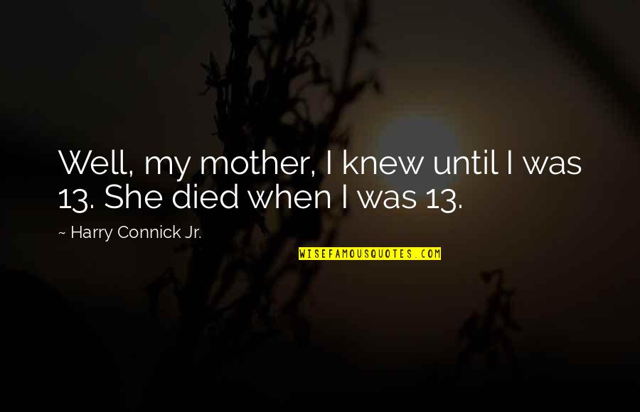 Brasmerc Quotes By Harry Connick Jr.: Well, my mother, I knew until I was Brasmerc Quotes By Harry Connick Jr.: Well, my mother, I knew until I was