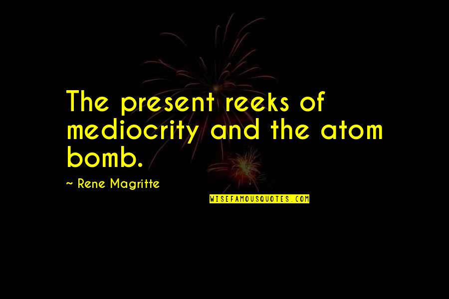 Brasolara Quotes By Rene Magritte: The present reeks of mediocrity and the atom