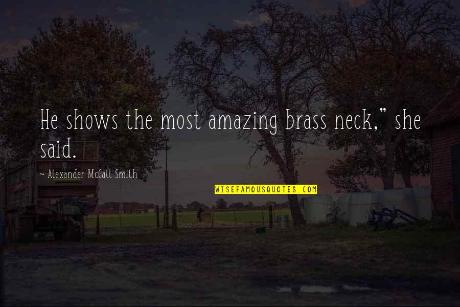 Brass Neck Quotes By Alexander McCall Smith: He shows the most amazing brass neck," she